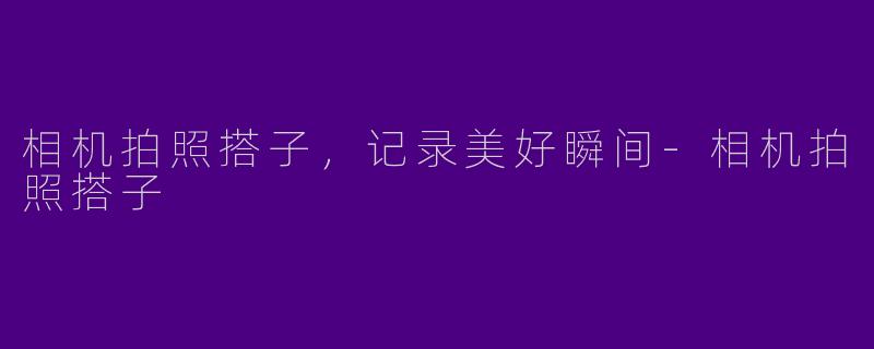 相机拍照搭子，记录美好瞬间-相机拍照搭子