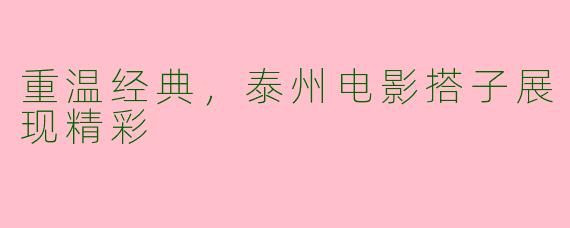 重温经典，泰州电影搭子展现精彩