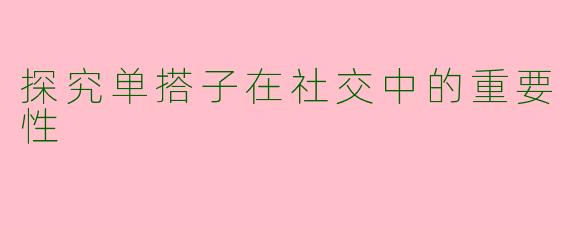 探究单搭子在社交中的重要性
