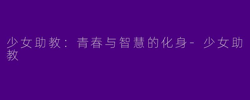 少女助教：青春与智慧的化身-少女助教