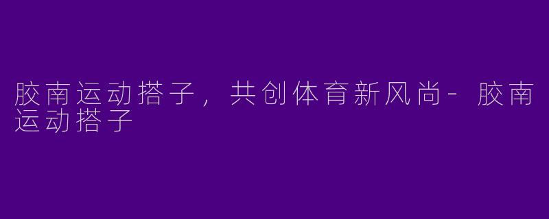 胶南运动搭子,共创体育新风尚
