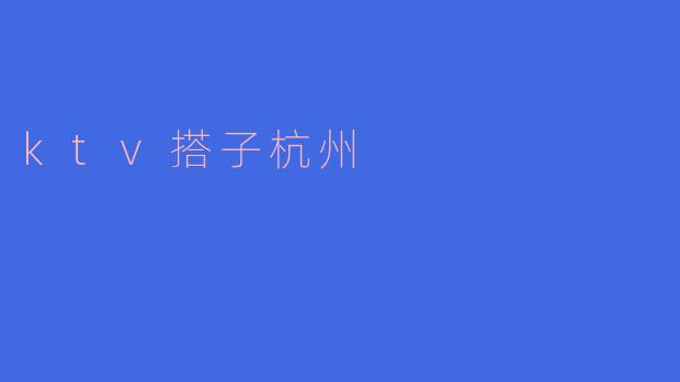 潮流新选择！ktv搭子杭州引领歌友新潮流