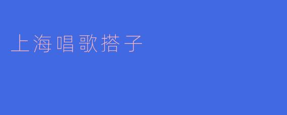 什么是上海唱歌搭子?
