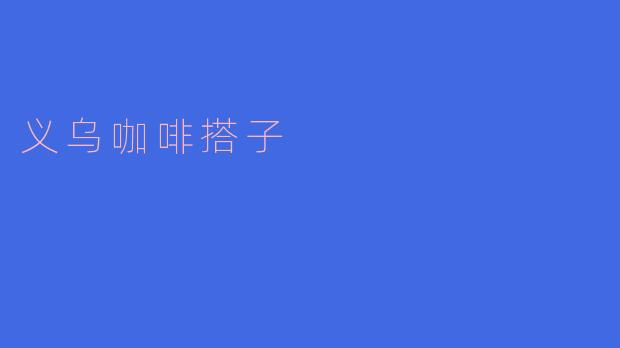 义乌咖啡搭子:新兴的咖啡文化