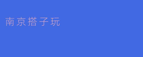 南京搭子玩:传承百年的民俗活动