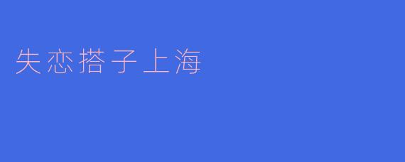 失恋搭子上海是什么意思?