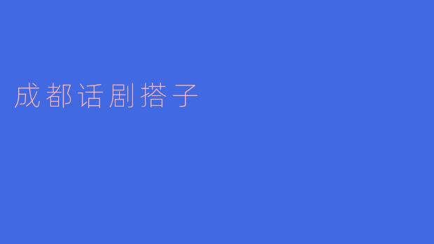 探寻成都话剧搭子的魅力