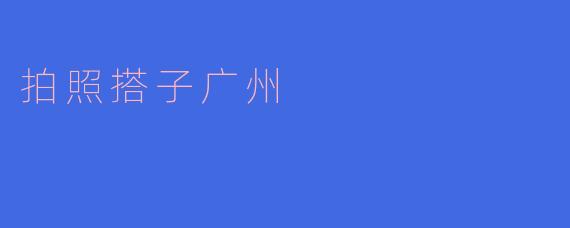 探寻广州的拍照搭子
