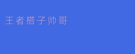 王者搭子帅哥,你在游戏中打得如何?