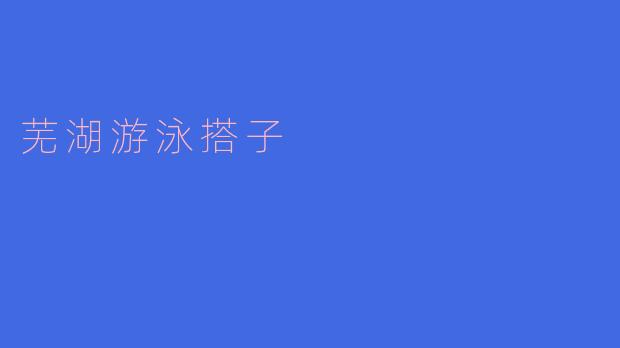 芜湖游泳搭子是什么意思?