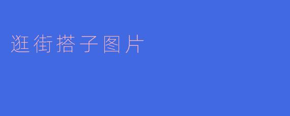 你喜欢和谁一起逛街搭子图片?