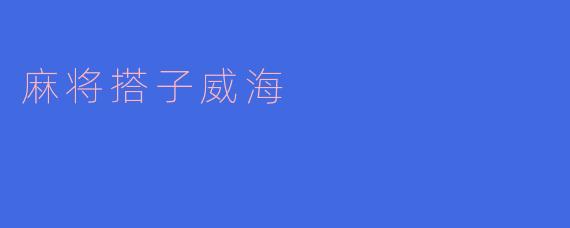 传统游戏文化-麻将搭子威海