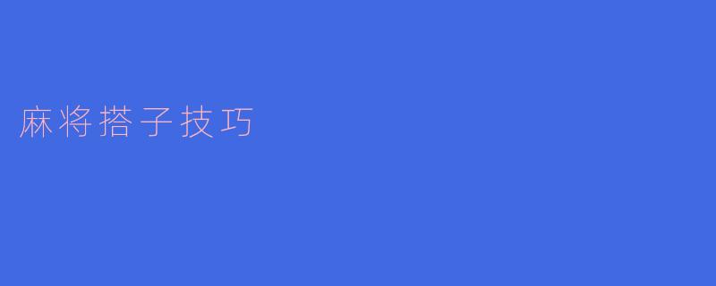 如何在麻将游戏中更好地组合搭子?