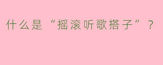 什么是“摇滚听歌搭子”？