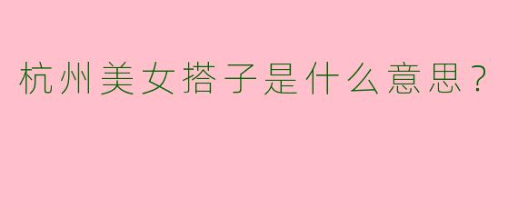 杭州美女搭子是什么意思?
