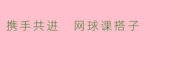 携手共进 网球课搭子