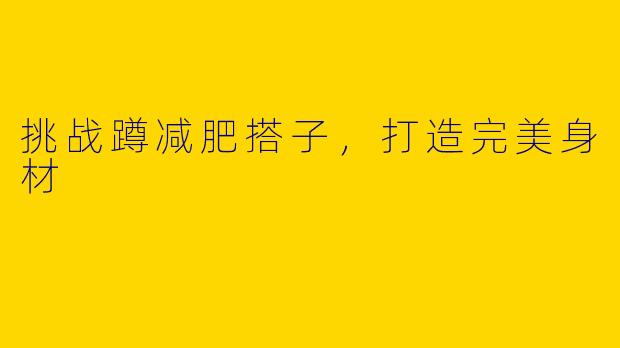 挑战蹲减肥搭子，打造完美身材