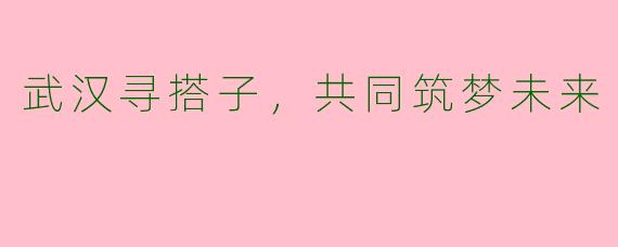 武汉寻搭子，共同筑梦未来