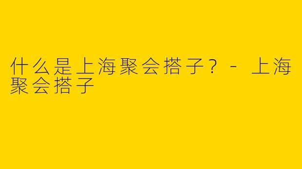 什么是上海聚会搭子？