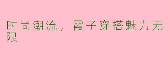 时尚潮流，霞子穿搭魅力无限