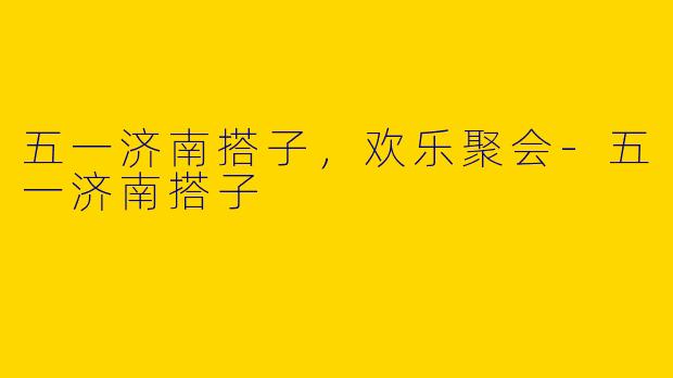 五一济南搭子,欢乐聚会