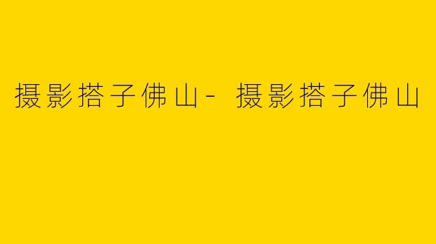 摄影搭子佛山-摄影搭子佛山