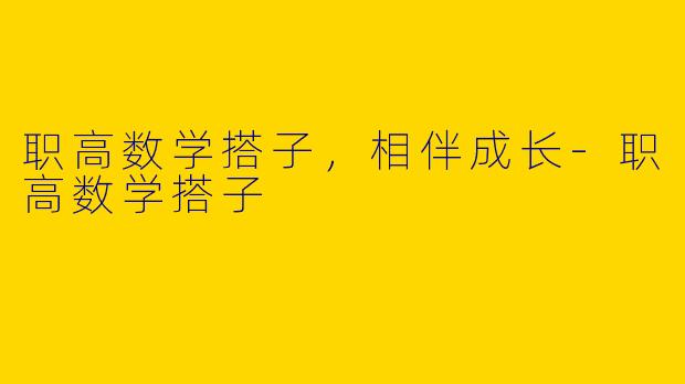 职高数学搭子，相伴成长-职高数学搭子
