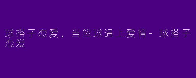 球搭子恋爱，当篮球遇上爱情