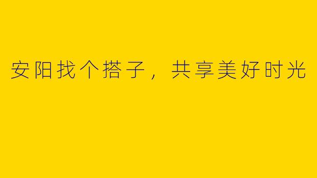 安阳找个搭子，共享美好时光