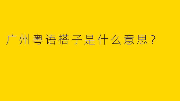广州粤语搭子是什么意思？