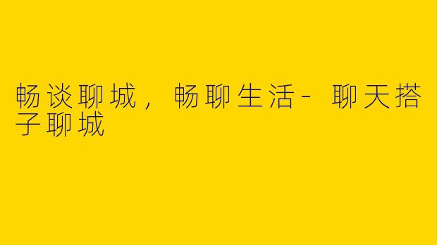 畅谈聊城，畅聊生活-聊天搭子聊城