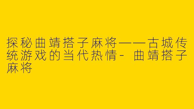 探秘曲靖搭子麻将——古城传统游戏的当代热情