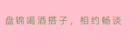 盘锦喝酒搭子，相约畅谈