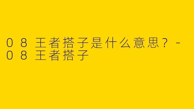 08王者搭子是什么意思？