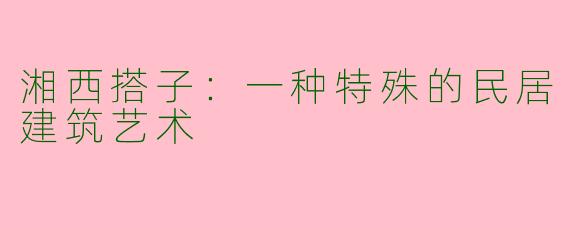 湘西搭子：一种特殊的民居建筑艺术