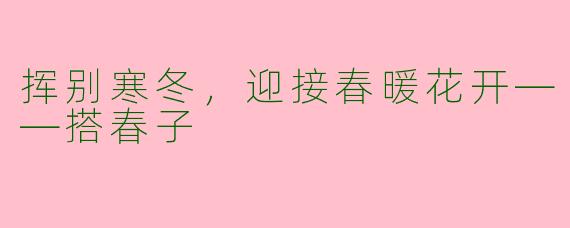挥别寒冬，迎接春暖花开——搭春子