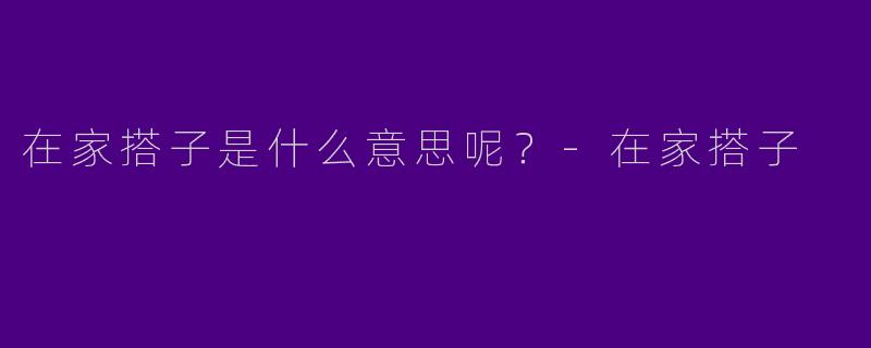 在家搭子是什么意思呢?