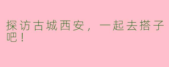 探访古城西安，一起去搭子吧！