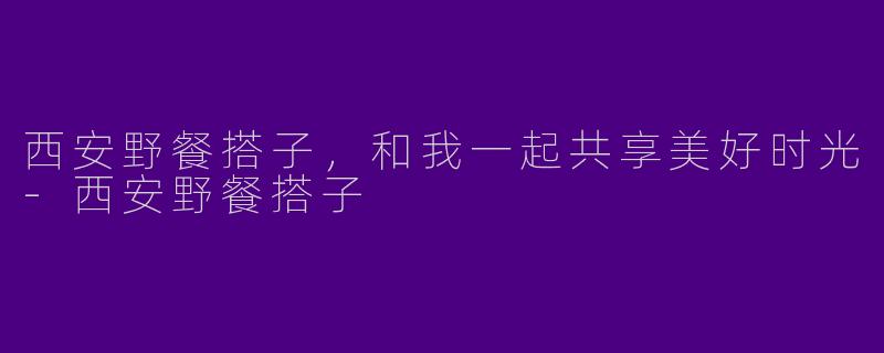 西安野餐搭子，和我一起共享美好时光