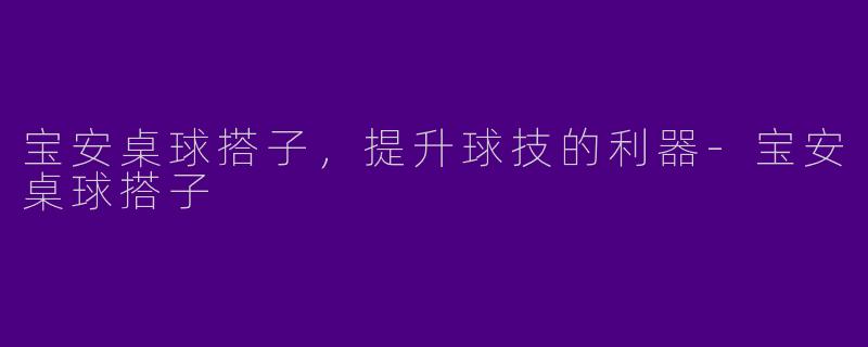 宝安桌球搭子，提升球技的利器