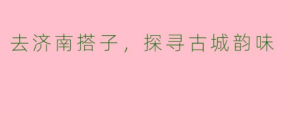 去济南搭子，探寻古城韵味