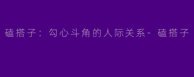 磕搭子：勾心斗角的人际关系-磕搭子