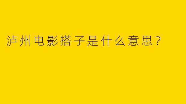 泸州电影搭子是什么意思?
