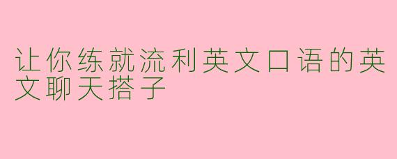 让你练就流利英文口语的英文聊天搭子