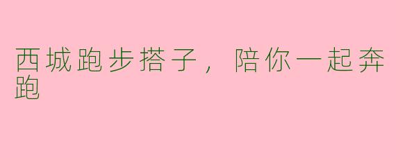 西城跑步搭子，陪你一起奔跑