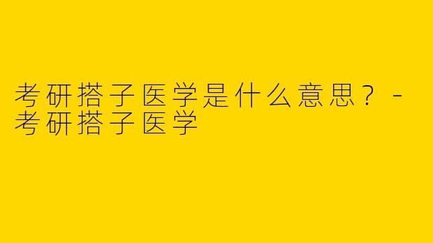 考研搭子医学是什么意思?