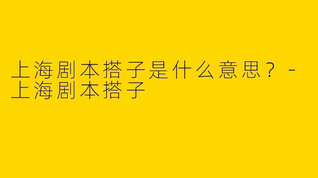 上海剧本搭子是什么意思?