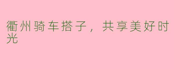 衢州骑车搭子，共享美好时光