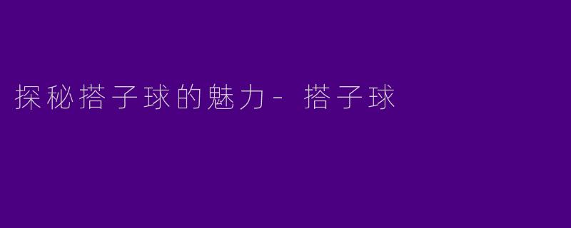 探秘搭子球的魅力-搭子球