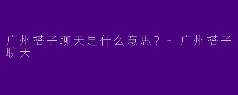 广州搭子聊天是什么意思？